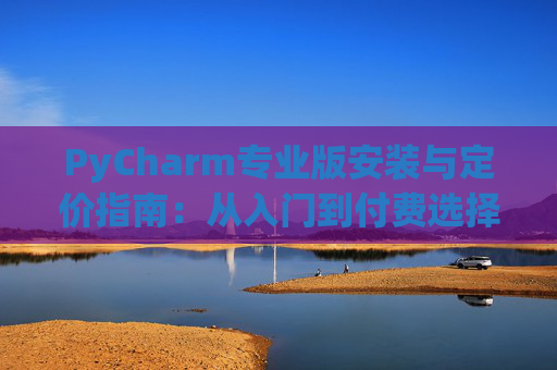 PyCharm专业版安装与定价指南：从入门到付费选择