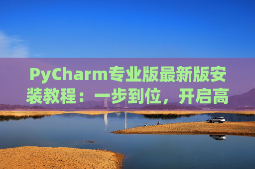 PyCharm专业版最新版安装教程：一步到位，开启高效Python开发之旅