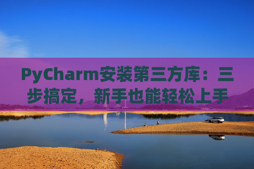 PyCharm安装第三方库：三步搞定，新手也能轻松上手